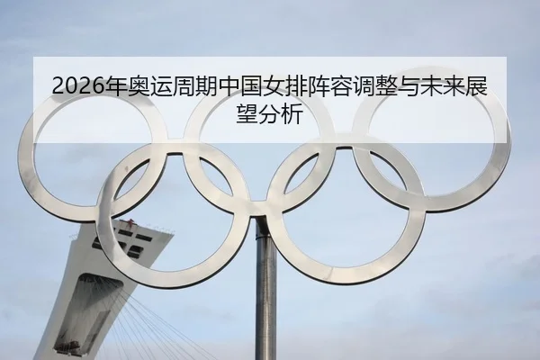 nian-ao-yun-zhou-qi-zhong-guo-nv-pai-zhen-rong-tiao-zheng-yu-wei-lai-zhan-wang-fen-xi-2-574.jpg