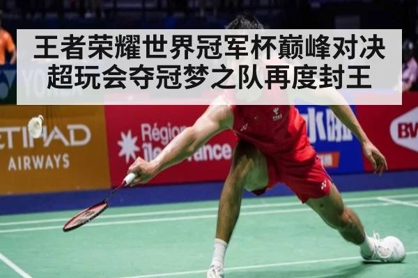 王者荣耀世界冠军杯巅峰对决超玩会夺冠梦之队再度封王